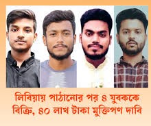 লিবিয়ায় বন্দী চট্টগ্রামের আনোয়ারার চার যুবক : লিবিয়ায় পাঠানোর পর বিক্রি, ৪০ লাখ টাকা মুক্তিপণ দাবি